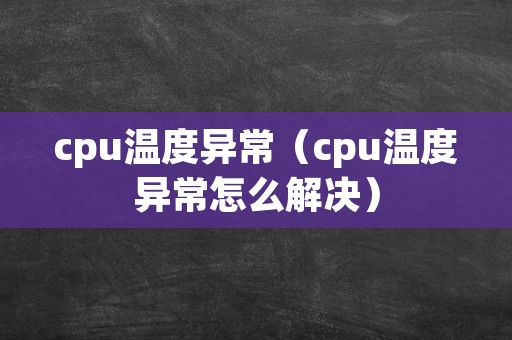 cpu温度异常（cpu温度异常怎么解决）