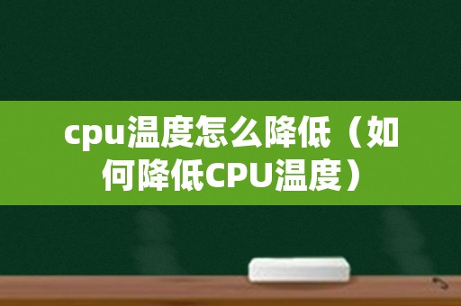 cpu温度怎么降低（如何降低CPU温度）