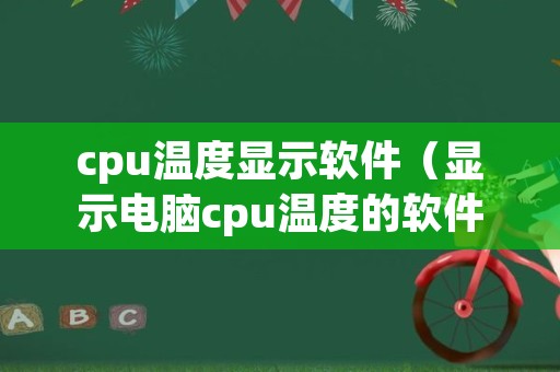 cpu温度显示软件（显示电脑cpu温度的软件）