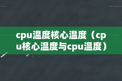 cpu温度核心温度（cpu核心温度与cpu温度）