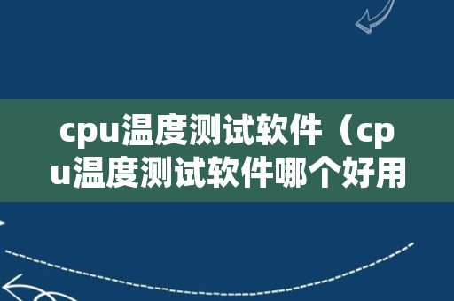 cpu温度测试软件（cpu温度测试软件哪个好用）
