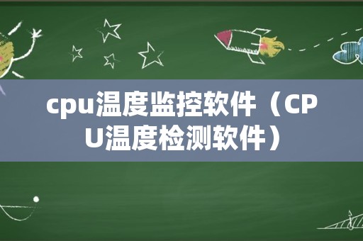 cpu温度监控软件（CPU温度检测软件）