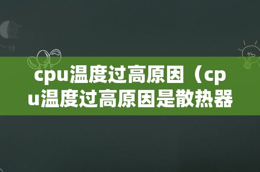 cpu温度过高原因（cpu温度过高原因是散热器坏了吗）
