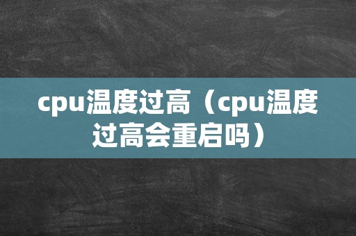 cpu温度过高（cpu温度过高会重启吗）