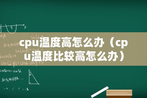 cpu温度高怎么办（cpu温度比较高怎么办）