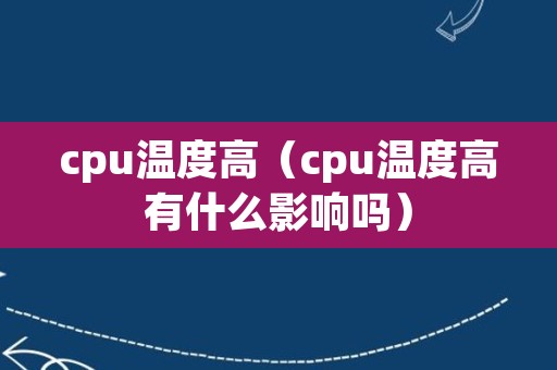 cpu温度高（cpu温度高有什么影响吗）