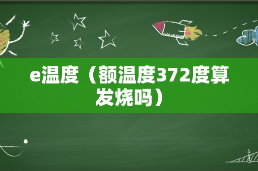 e温度（额温度372度算发烧吗）