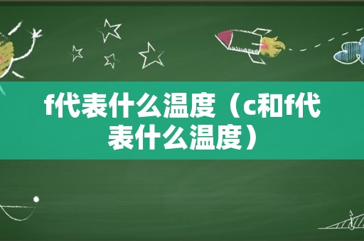 f代表什么温度（c和f代表什么温度）