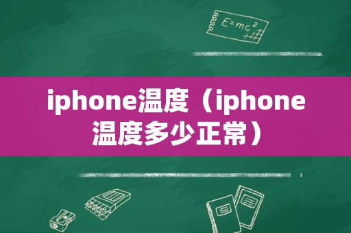 iphone温度（iphone温度多少正常）