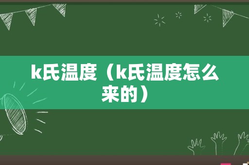 k氏温度（k氏温度怎么来的）