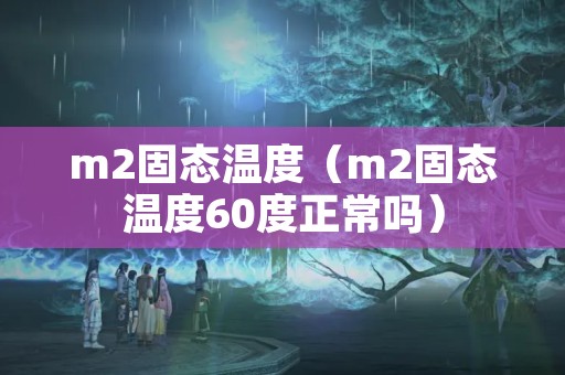 m2固态温度（m2固态温度60度正常吗）