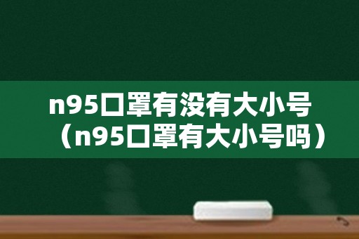 n95口罩有没有大小号（n95口罩有大小号吗）