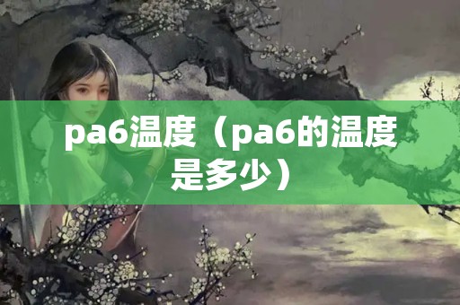pa6温度（pa6的温度是多少）