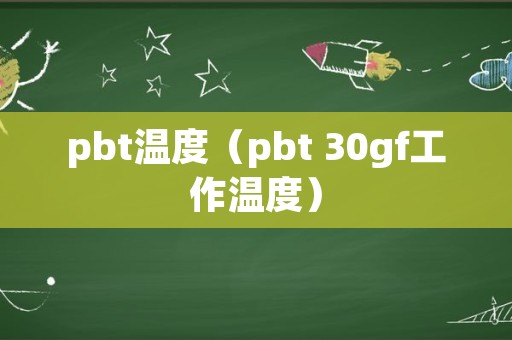 pbt温度（pbt+30gf工作温度）