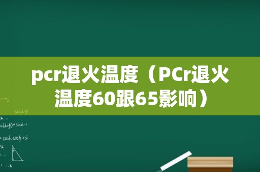pcr退火温度（PCr退火温度60跟65影响）