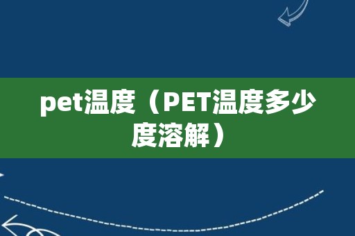 pet温度（PET温度多少度溶解）