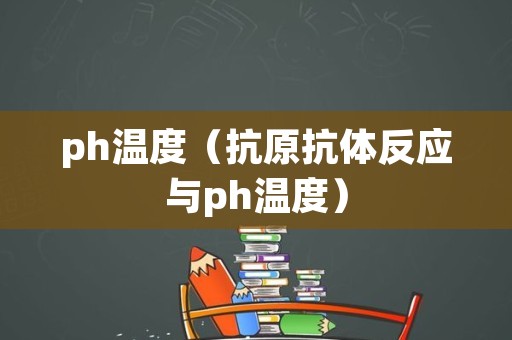 ph温度（抗原抗体反应与ph温度）