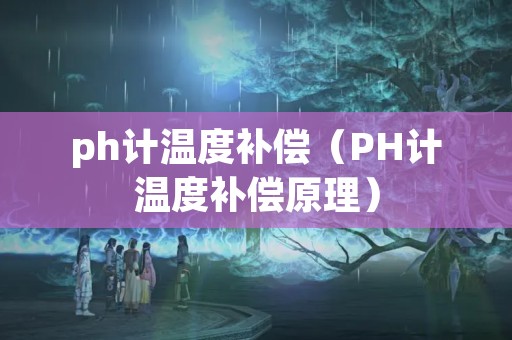 ph计温度补偿（PH计温度补偿原理）