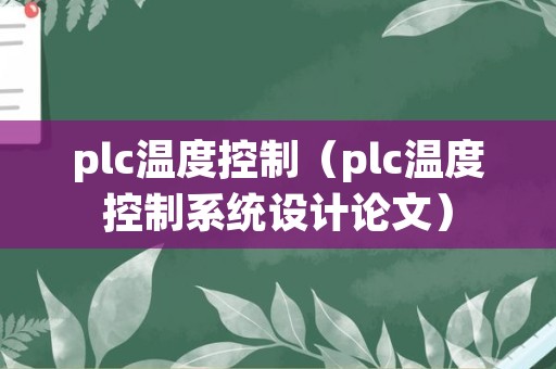 plc温度控制（plc温度控制系统设计论文）