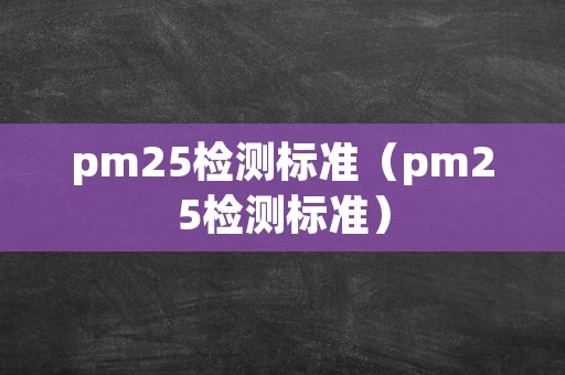 pm25检测标准（pm25检测标准）