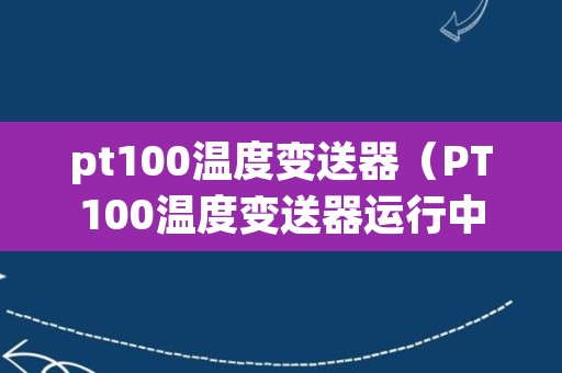 pt100温度变送器（PT100温度变送器运行中偶尔突变是什么原因）