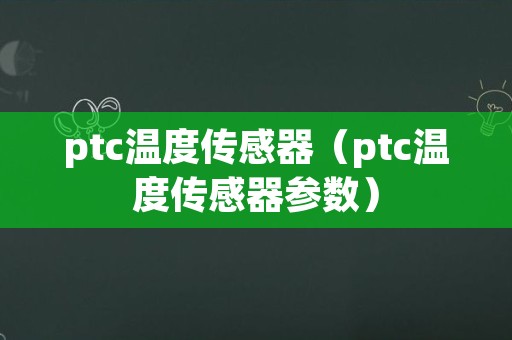 ptc温度传感器（ptc温度传感器参数）