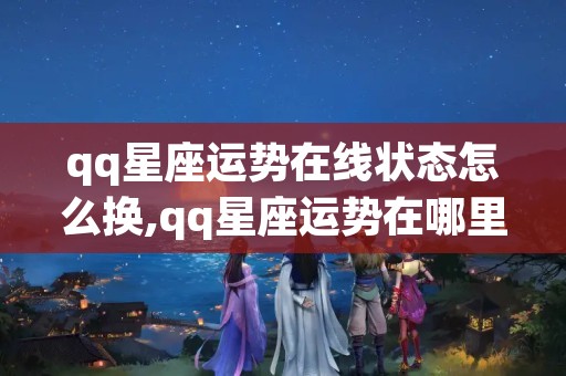 qq星座运势在线状态怎么换,qq星座运势在哪里看