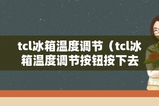 tcl冰箱温度调节（tcl冰箱温度调节按钮按下去）
