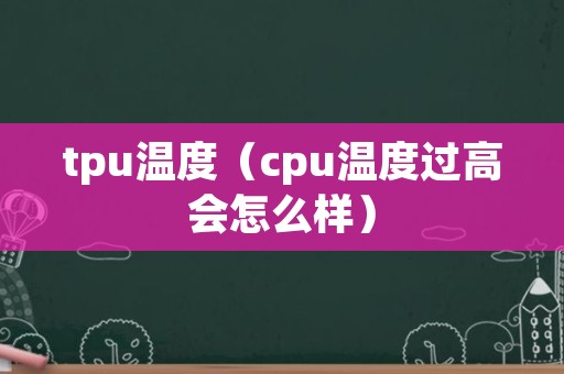 tpu温度（cpu温度过高会怎么样）