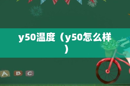 y50温度（y50怎么样）